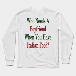 Who Needs A Boyfriend When You Have Italian Food? Long Sleeve T-Shirt